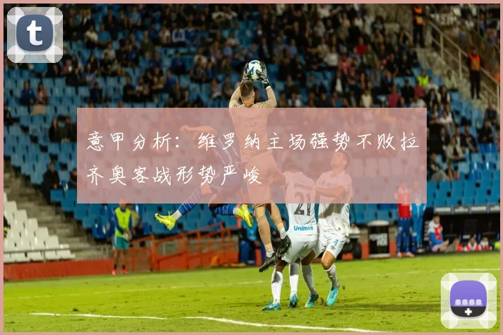 意甲分析：维罗纳主场强势不败拉齐奥客战形势严峻