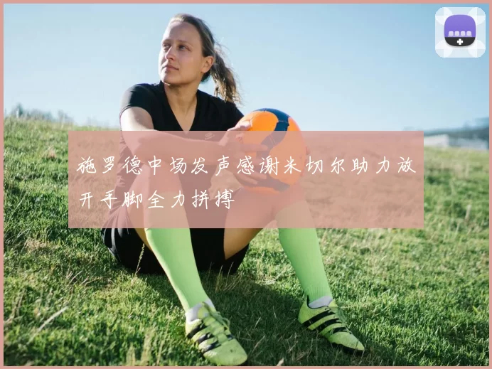 施罗德中场发声感谢米切尔助力放开手脚全力拼搏