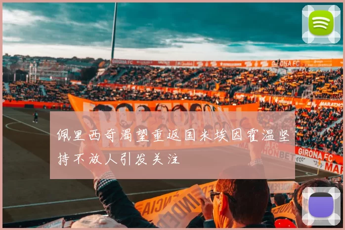 佩里西奇渴望重返国米埃因霍温坚持不放人引发关注
