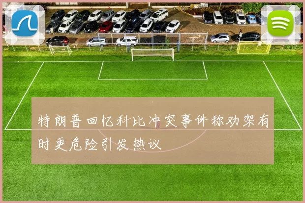 特朗普回忆科比冲突事件称劝架有时更危险引发热议