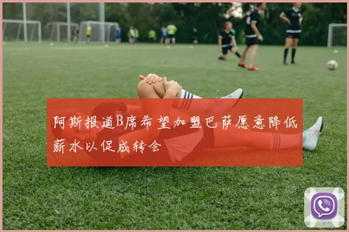 阿斯报道B席希望加盟巴萨愿意降低薪水以促成转会