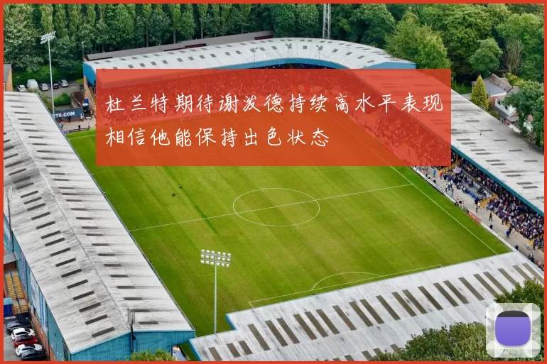 杜兰特期待谢泼德持续高水平表现相信他能保持出色状态