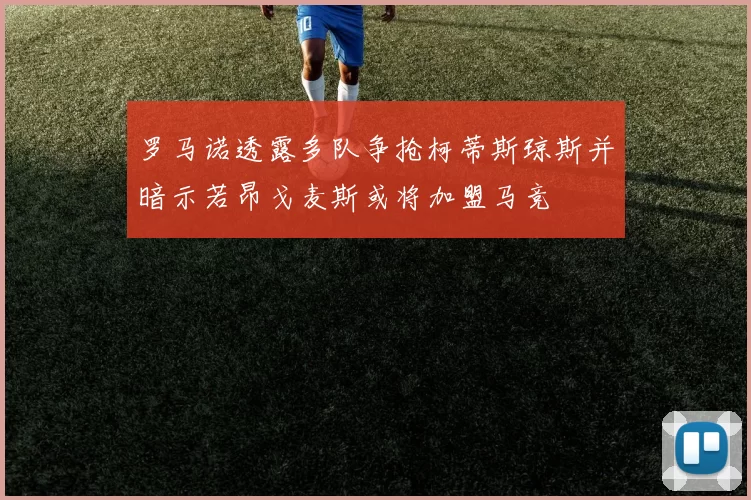 罗马诺透露多队争抢柯蒂斯琼斯并暗示若昂戈麦斯或将加盟马竞