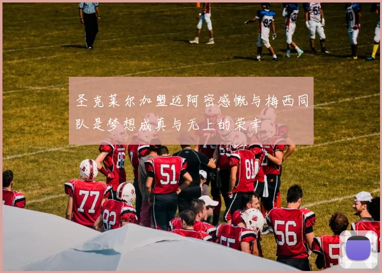 圣克莱尔加盟迈阿密感慨与梅西同队是梦想成真与无上的荣幸