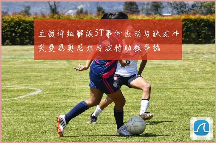 主裁详细解读5T事件杰明与狄龙冲突曼恩奥尼尔与波特助教争执